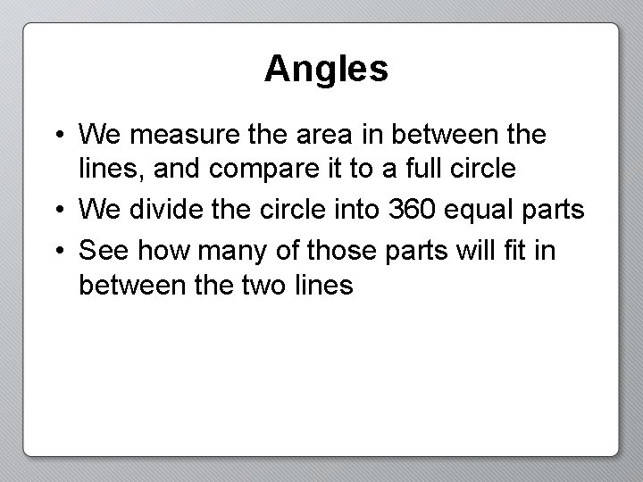 Angles • We measure the area in between the lines, and compare it to