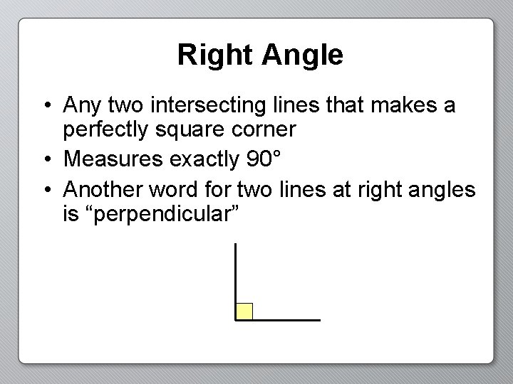 Right Angle • Any two intersecting lines that makes a perfectly square corner •