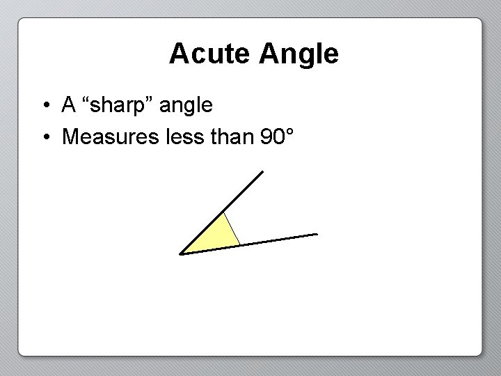 Acute Angle • A “sharp” angle • Measures less than 90° 