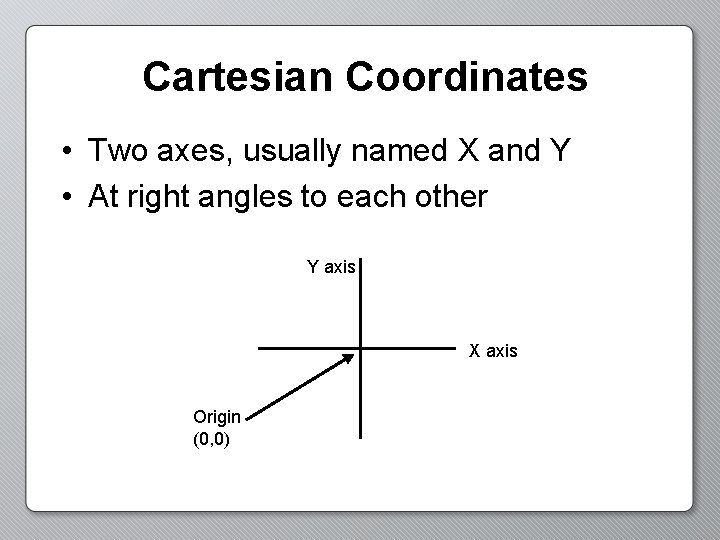 Cartesian Coordinates • Two axes, usually named X and Y • At right angles