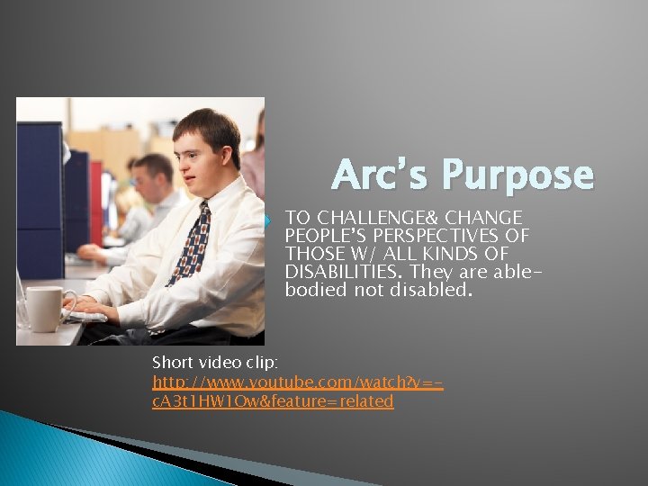 Arc’s Purpose TO CHALLENGE& CHANGE PEOPLE’S PERSPECTIVES OF THOSE W/ ALL KINDS OF DISABILITIES.