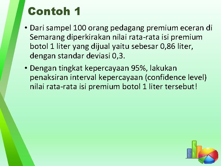 Contoh 1 • Dari sampel 100 orang pedagang premium eceran di Semarang diperkirakan nilai