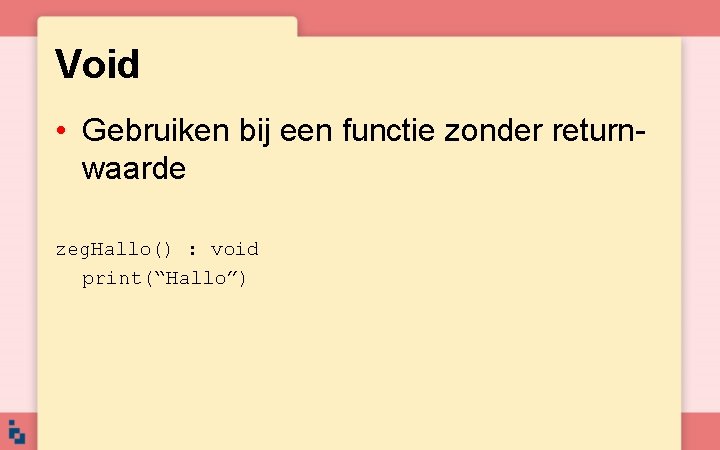 Void • Gebruiken bij een functie zonder returnwaarde zeg. Hallo() : void print(“Hallo”) 