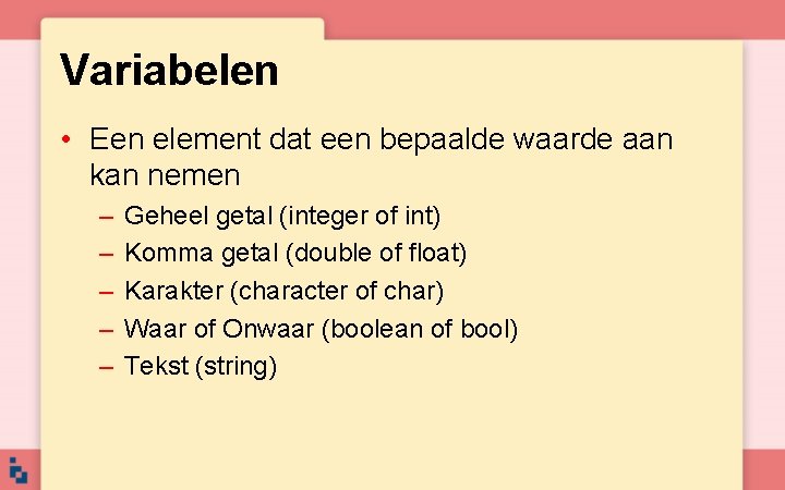 Variabelen • Een element dat een bepaalde waarde aan kan nemen – – –