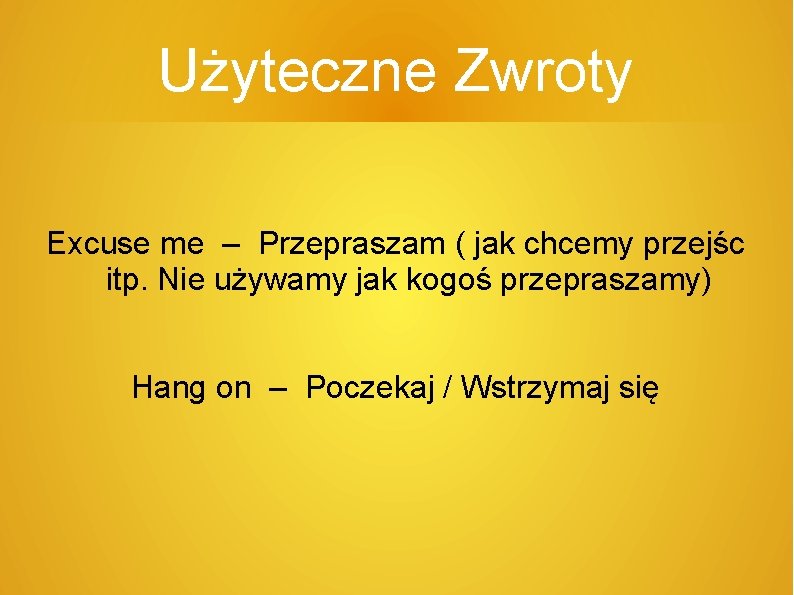 Użyteczne Zwroty Excuse me – Przepraszam ( jak chcemy przejśc itp. Nie używamy jak