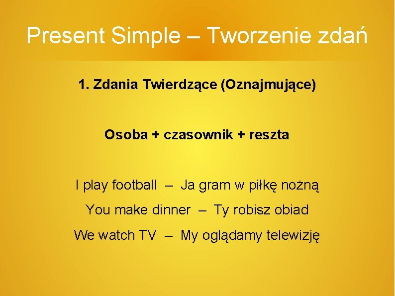 Present Simple – Tworzenie zdań 1. Zdania Twierdzące (Oznajmujące) Osoba + czasownik + reszta