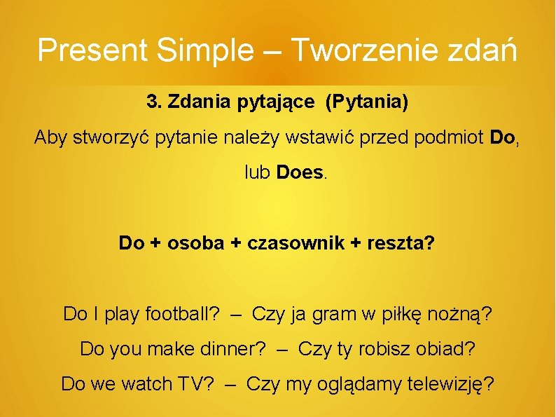 Present Simple – Tworzenie zdań 3. Zdania pytające (Pytania) Aby stworzyć pytanie należy wstawić