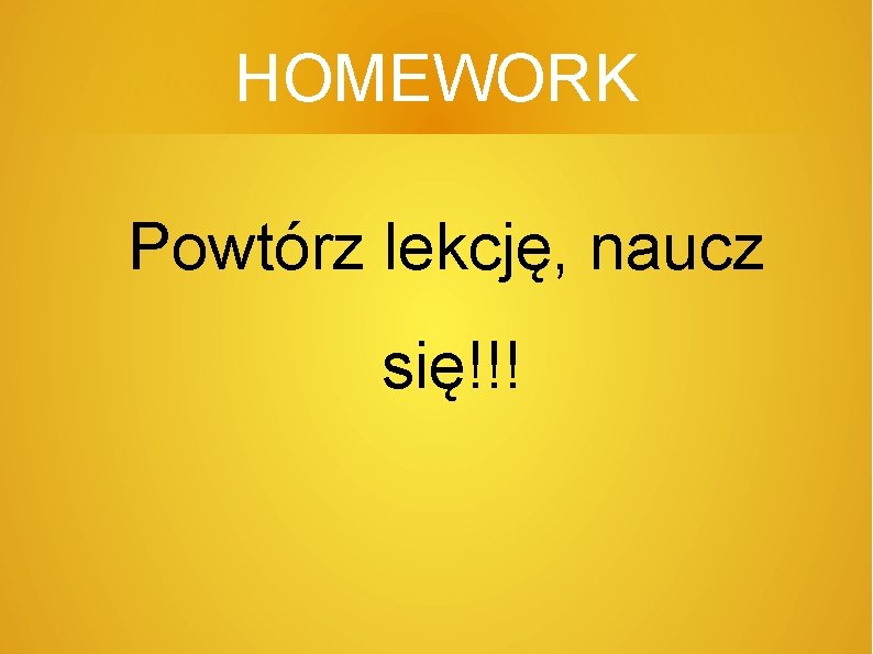 HOMEWORK Powtórz lekcję, naucz się!!! 