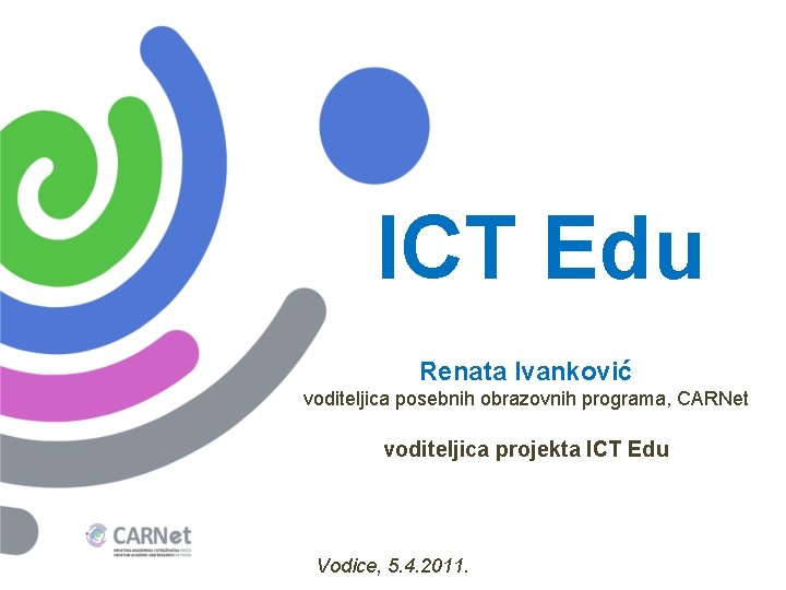 ICT Edu Renata Ivanković voditeljica posebnih obrazovnih programa, CARNet voditeljica projekta ICT Edu Vodice,