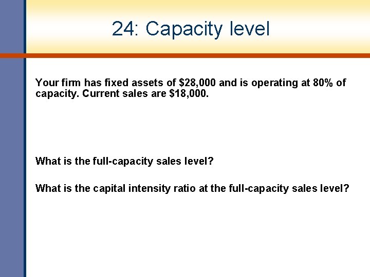 24: Capacity level Your firm has fixed assets of $28, 000 and is operating