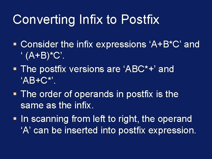 Converting Infix to Postfix § Consider the infix expressions ‘A+B*C’ and ‘ (A+B)*C’. §