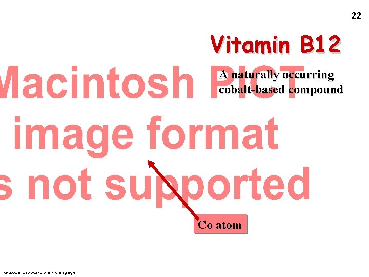 22 Vitamin B 12 A naturally occurring cobalt-based compound Co atom © 2009 Brooks/Cole