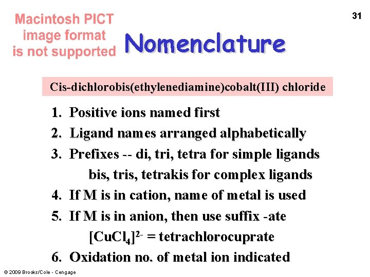 31 Nomenclature Cis-dichlorobis(ethylenediamine)cobalt(III) chloride 1. Positive ions named first 2. Ligand names arranged alphabetically