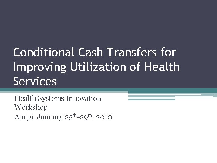 Conditional Cash Transfers for Improving Utilization of Health Services Health Systems Innovation Workshop Abuja,