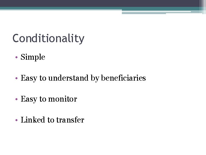Conditionality • Simple • Easy to understand by beneficiaries • Easy to monitor •