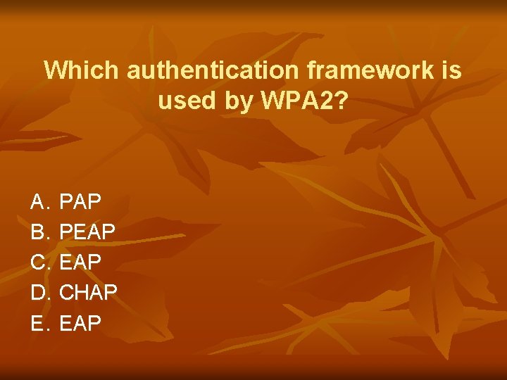 Which authentication framework is used by WPA 2? A. PAP B. PEAP C. EAP