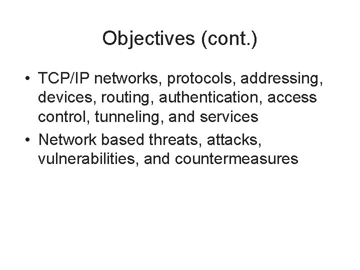 Objectives (cont. ) • TCP/IP networks, protocols, addressing, devices, routing, authentication, access control, tunneling,