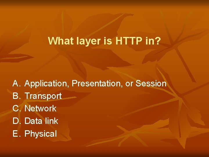 What layer is HTTP in? A. Application, Presentation, or Session B. Transport C. Network