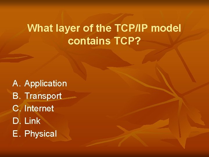What layer of the TCP/IP model contains TCP? A. Application B. Transport C. Internet