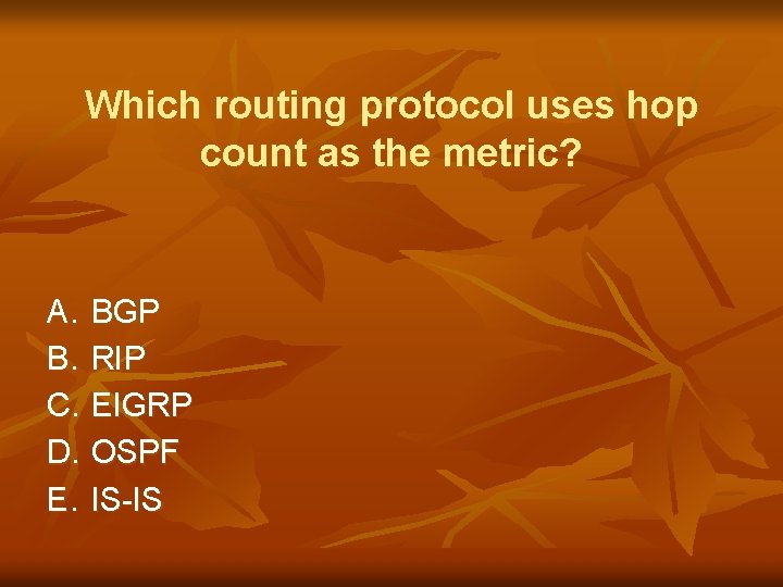 Which routing protocol uses hop count as the metric? A. BGP B. RIP C.