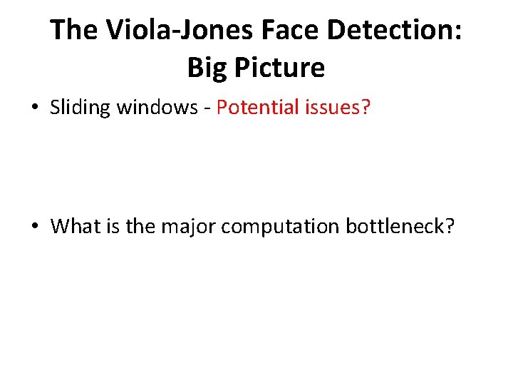 The Viola-Jones Face Detection: Big Picture • Sliding windows - Potential issues? • What