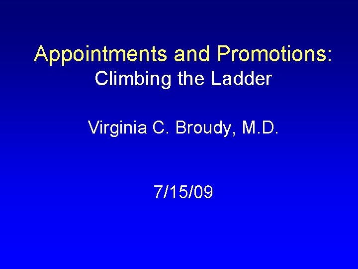 Appointments and Promotions: Climbing the Ladder Virginia C. Broudy, M. D. 7/15/09 