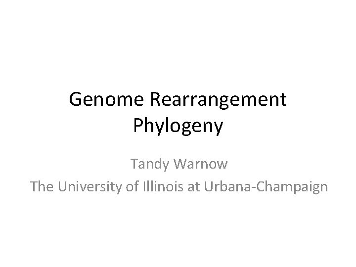 Genome Rearrangement Phylogeny Tandy Warnow The University of Illinois at Urbana-Champaign 