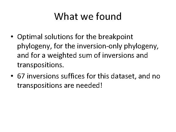 What we found • Optimal solutions for the breakpoint phylogeny, for the inversion-only phylogeny,