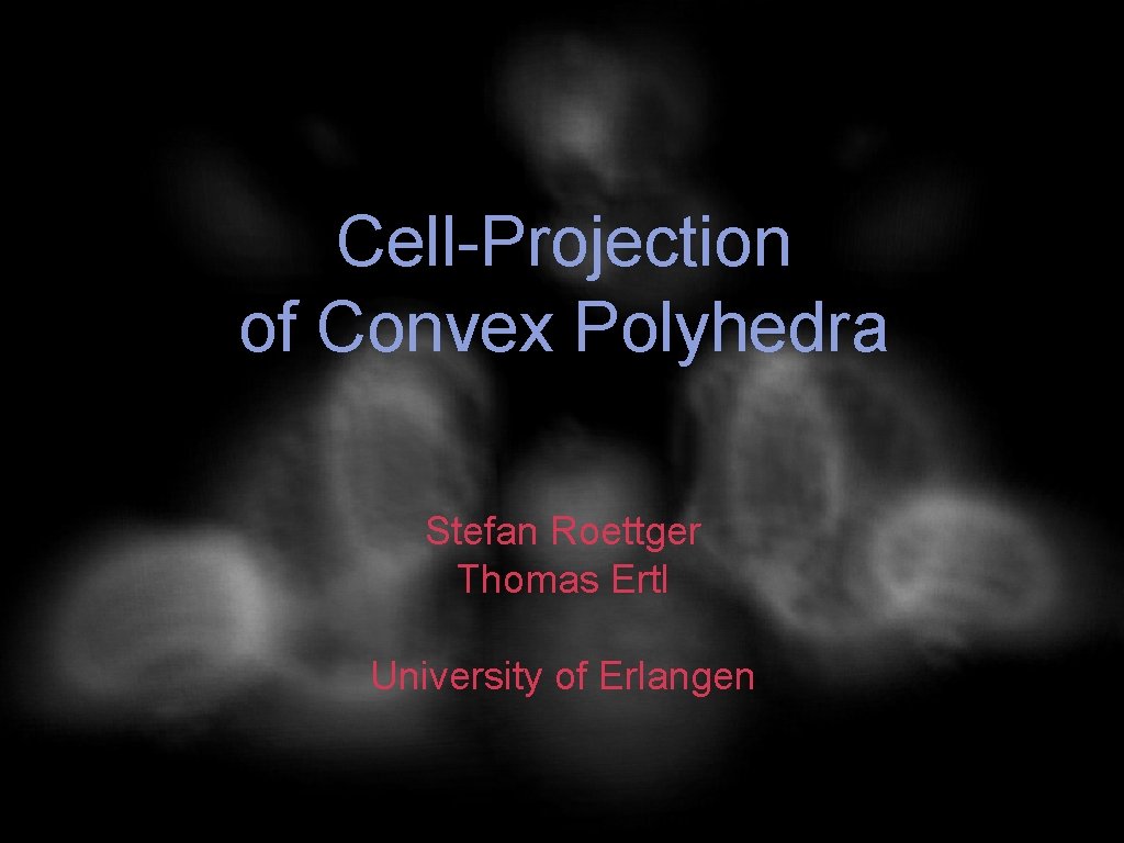 Cell-Projection of Convex Polyhedra Stefan Roettger Thomas Ertl University of Erlangen 