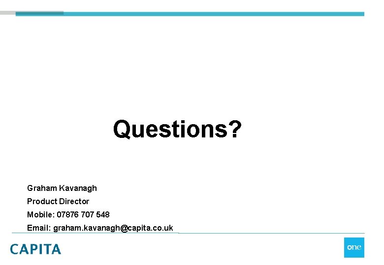 Questions? Graham Kavanagh Product Director Mobile: 07876 707 548 Email: graham. kavanagh@capita. co. uk