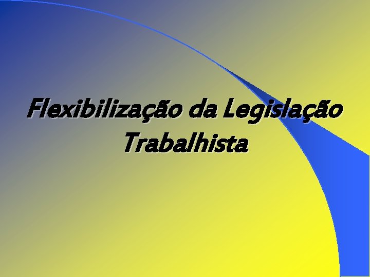 Flexibilização da Legislação Trabalhista 