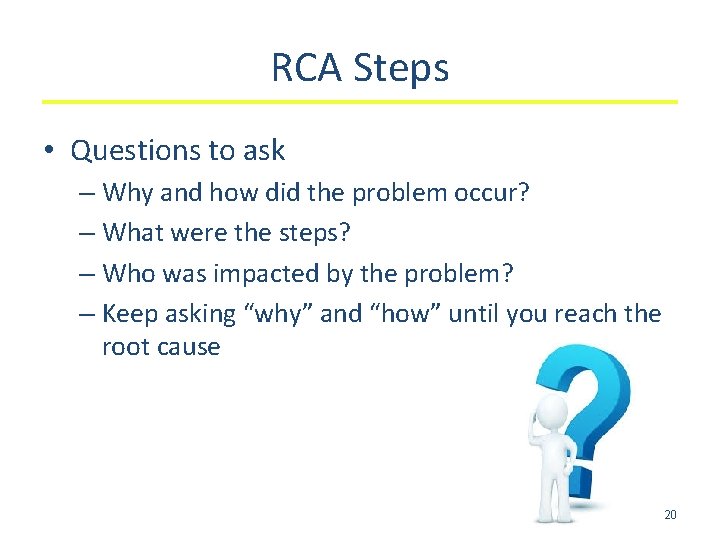 RCA Steps • Questions to ask – Why and how did the problem occur?