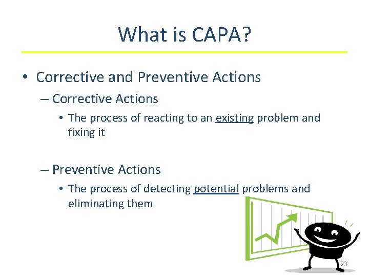 What is CAPA? • Corrective and Preventive Actions – Corrective Actions • The process