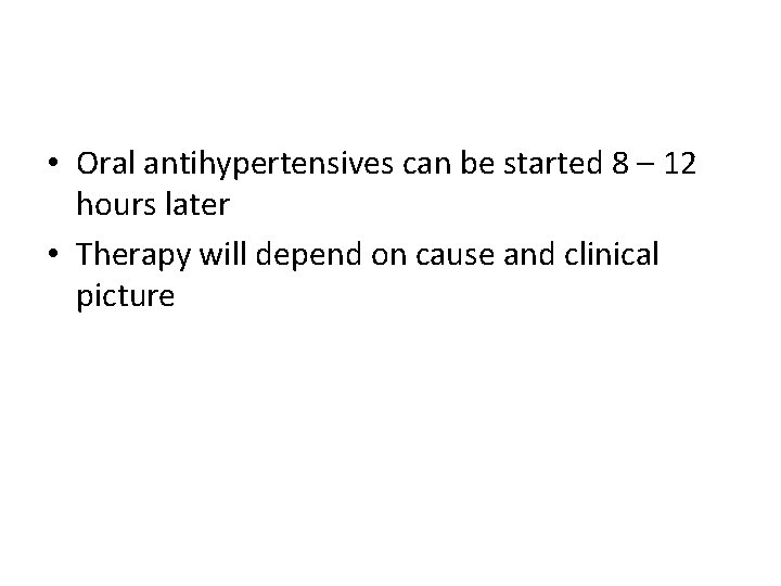  • Oral antihypertensives can be started 8 – 12 hours later • Therapy