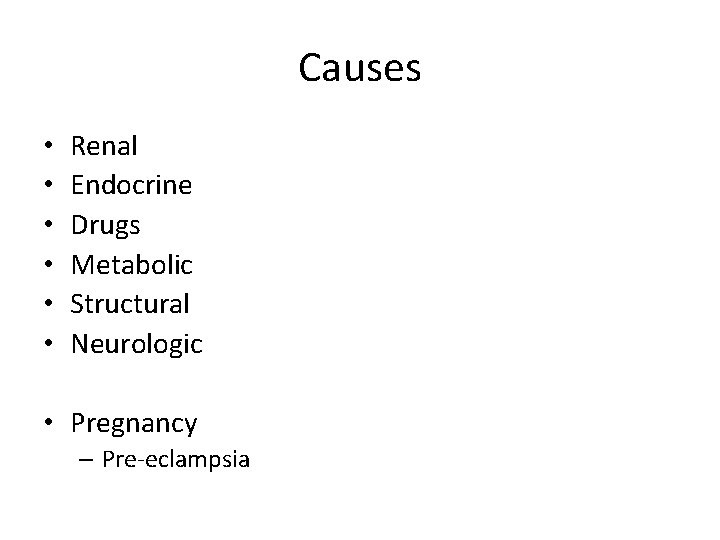 Causes • • • Renal Endocrine Drugs Metabolic Structural Neurologic • Pregnancy – Pre-eclampsia