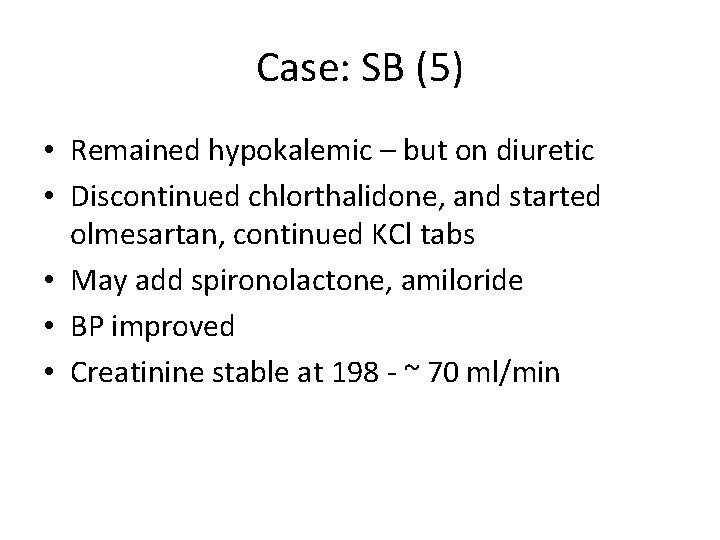 Case: SB (5) • Remained hypokalemic – but on diuretic • Discontinued chlorthalidone, and