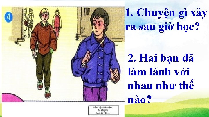 1. Chuyện gì xảy ra sau giờ học? 2. Hai bạn đã làm lành