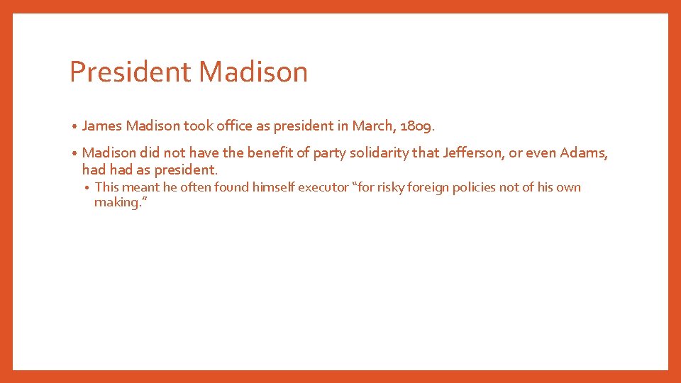 President Madison • James Madison took office as president in March, 1809. • Madison