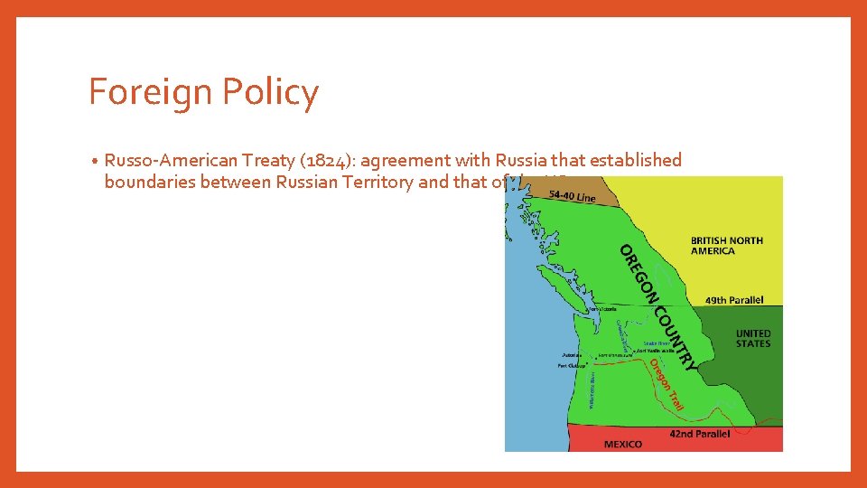 Foreign Policy • Russo-American Treaty (1824): agreement with Russia that established boundaries between Russian