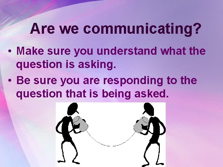 Are we communicating? • Make sure you understand what the question is asking. •