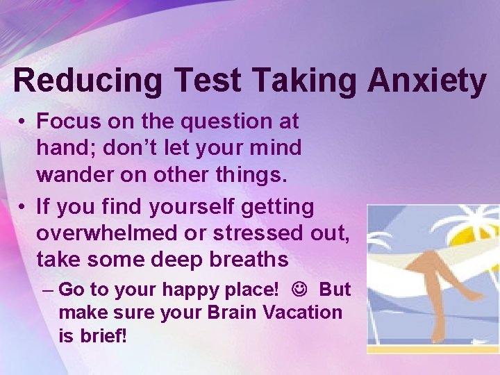 Reducing Test Taking Anxiety • Focus on the question at hand; don’t let your