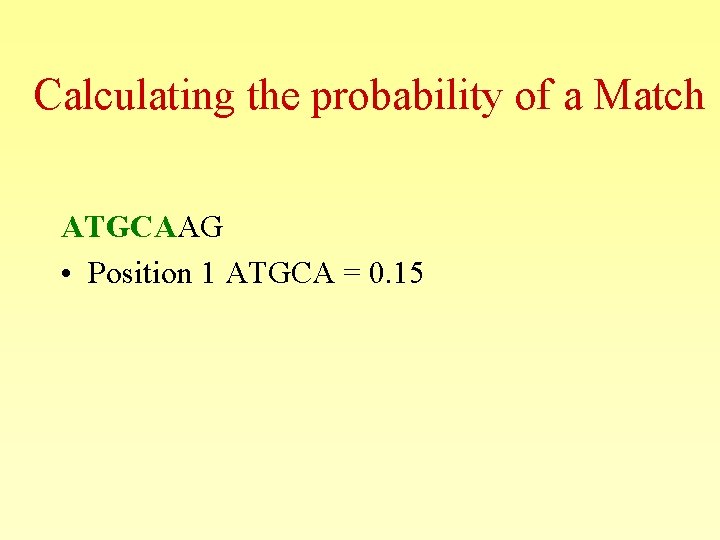 Calculating the probability of a Match ATGCAAG • Position 1 ATGCA = 0. 15