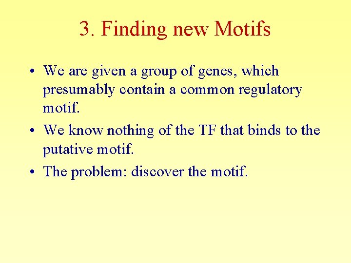 3. Finding new Motifs • We are given a group of genes, which presumably