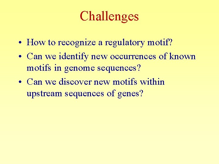 Challenges • How to recognize a regulatory motif? • Can we identify new occurrences