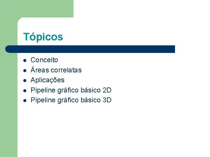 Tópicos l l l Conceito Áreas correlatas Aplicações Pipeline gráfico básico 2 D Pipeline