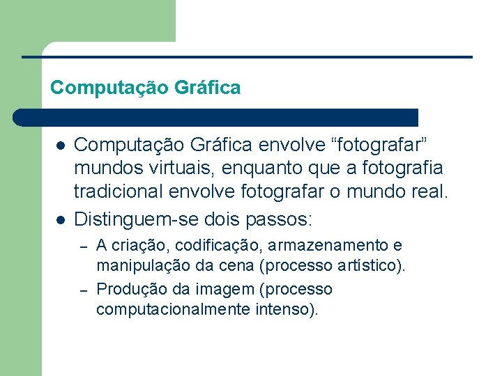 Computação Gráfica l l Computação Gráfica envolve “fotografar” mundos virtuais, enquanto que a fotografia