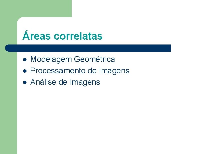 Áreas correlatas l l l Modelagem Geométrica Processamento de Imagens Análise de Imagens 