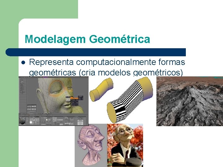 Modelagem Geométrica l Representa computacionalmente formas geométricas (cria modelos geométricos) 