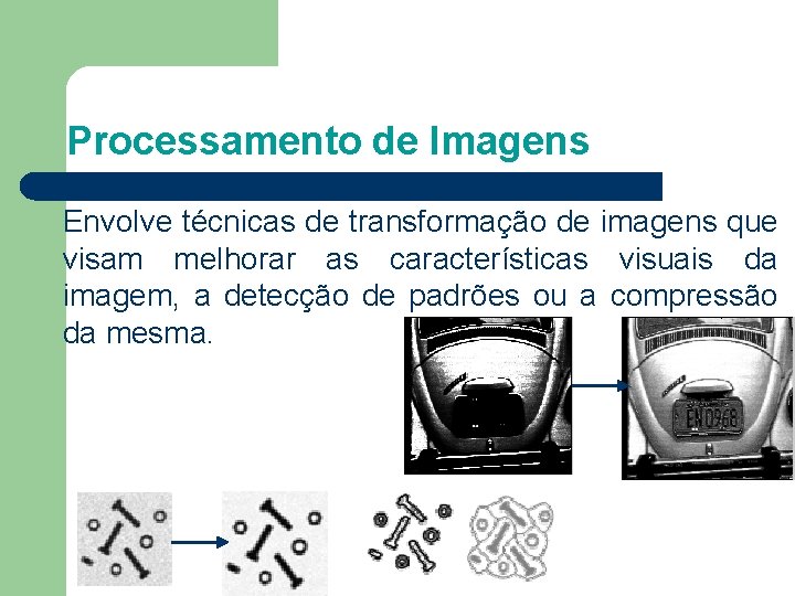 Processamento de Imagens Envolve técnicas de transformação de imagens que visam melhorar as características