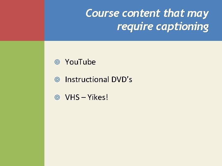 Course content that may require captioning You. Tube Instructional DVD’s VHS – Yikes! 